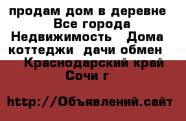 продам дом в деревне - Все города Недвижимость » Дома, коттеджи, дачи обмен   . Краснодарский край,Сочи г.